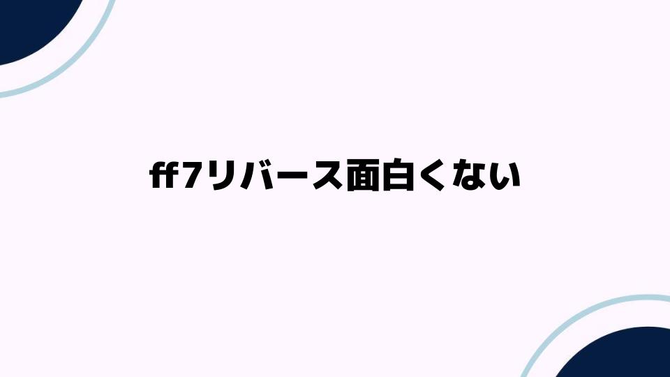 ff7リバース面白くないと感じる理由